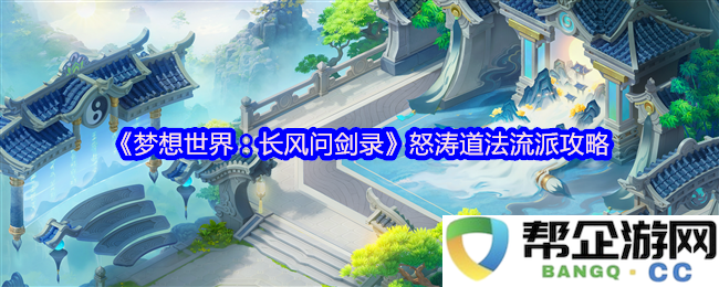《梦想世界：长风问剑录》怒涛道法流派攻略