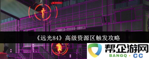 《远光84》高级资源区触发技巧与攻略解析，助你快速获取资源