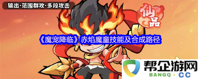 《魔宠降临》中赤焰魔童的详细技能解析与合成路线攻略