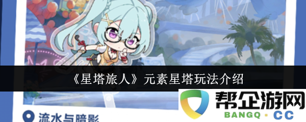 《星塔旅人》中的元素星塔系统玩法详细指南与攻略解析