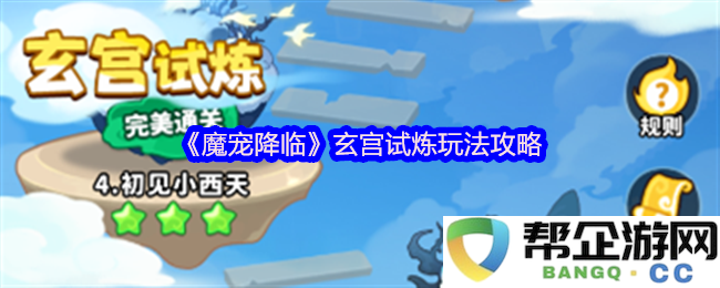 《魔宠降临》之玄宫试炼全攻略，助你轻松应对各种挑战与考验