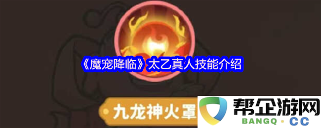 《魔宠降临》中的太乙真人技能解析与玩法指南