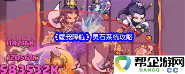 《魔宠降临》灵石系统全面解析与玩法指南，为你揭开隐藏秘境的奥秘