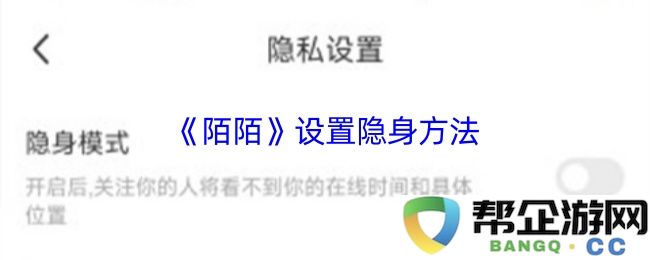 《陌陌》如何设置隐身状态及其相关操作指南