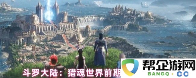 斗罗大陆：猎魂世界前期最佳阵容组合解析与实用建议