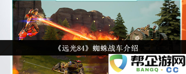 《远光84》中的蜘蛛战车详细解析及其性能特点介绍