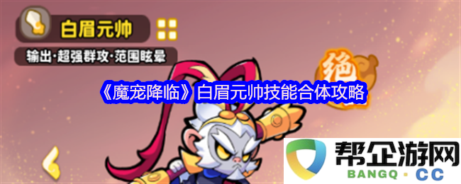 《魔宠降临》白眉元帅技能合体详细解析与实用攻略分享