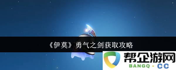 《伊莫》勇气之剑的获取详细攻略与技巧分享
