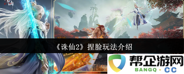 《诛仙2》全新捏脸系统玩法详细解析及技巧分享