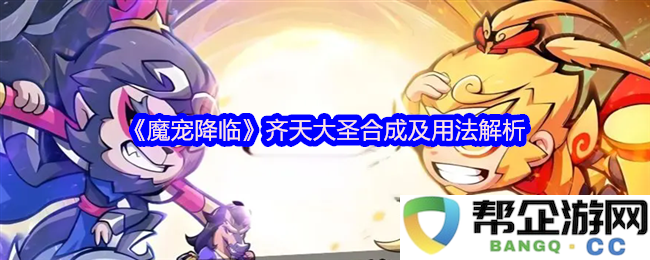 《魔宠降临》齐天大圣的合成方法详解及实用技巧分析，助你轻松掌握宠物系统