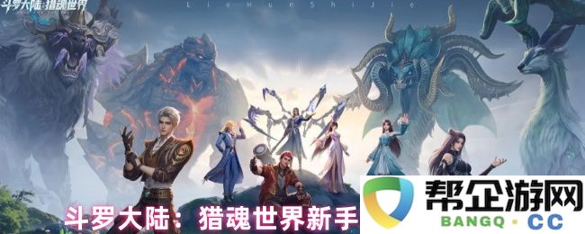 斗罗大陆：新手玩家在猎魂世界中的阵容配置与分配技巧详解
