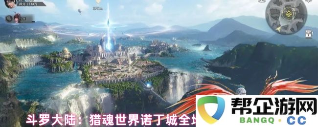 斗罗大陆：全面探秘猎魂世界诺丁城各个角落的详细地图指南