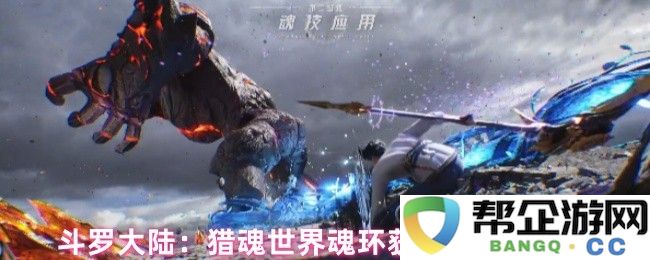 斗罗大陆：深入探讨猎魂世界魂环的获取途径及培育技巧全攻略