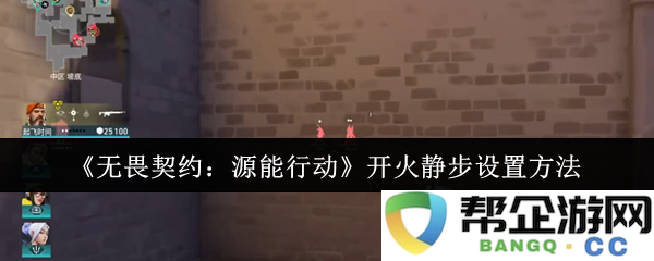《无畏契约：源能行动》中开火与静步的最佳设置指南与技巧分享