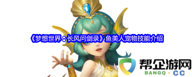 《梦想世界：长风问剑录》中的鱼美人宠物技能详解与攻略分享