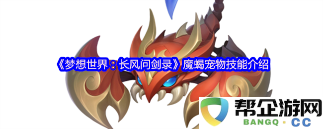《梦想世界：长风问剑录》中新登场魔蝎宠物技能详细解析与应用指南