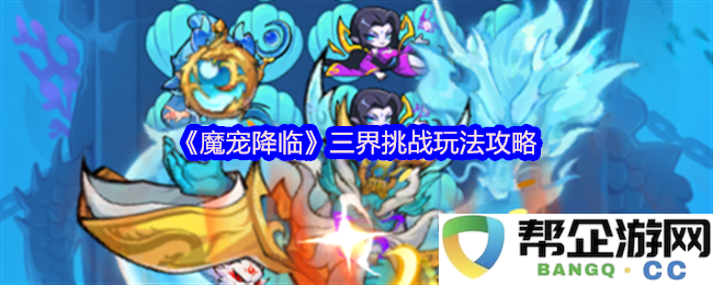 《魔宠降临》三界挑战玩法攻略