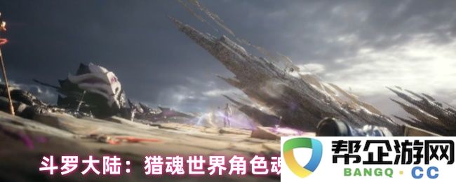 斗罗大陆：探索猎魂世界中角色魂骨培养的最佳优先顺序与策略