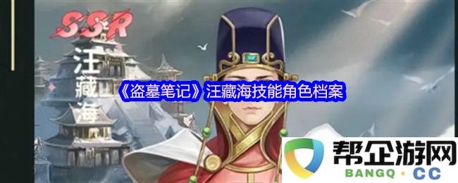 《盗墓笔记》汪藏海的独特技能与角色详细档案分析，揭示其在故事中的关键作用