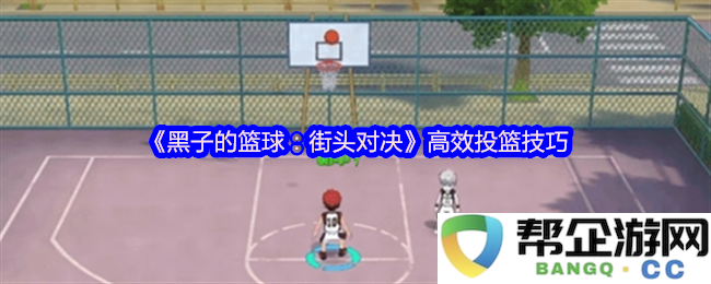《黑子的篮球：街头对决》精准投篮技巧探讨与应用方法
