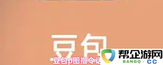 豆包图片处理指令与话术教程，教你轻松掌握P图技能和沟通技巧