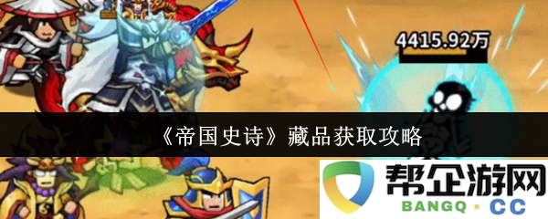 《帝国史诗》珍稀藏品获取技巧与策略全面解析