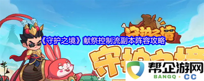 《守护之境》献祭控制流副本阵容搭配及实用攻略分享