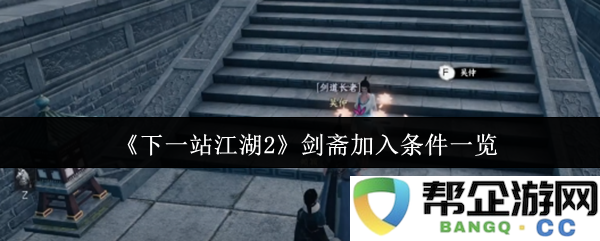 《下一站江湖2》剑斋加入条件详解与攻略分享，助你轻松解锁剑斋角色