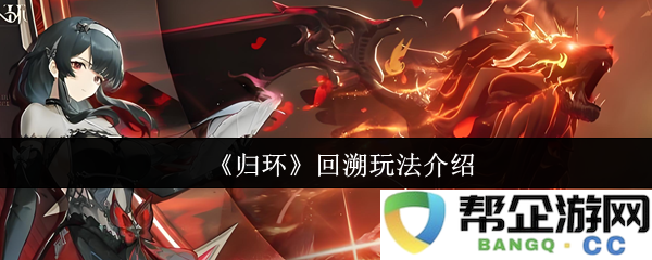 《归环》游戏中的回溯玩法详细介绍与解析