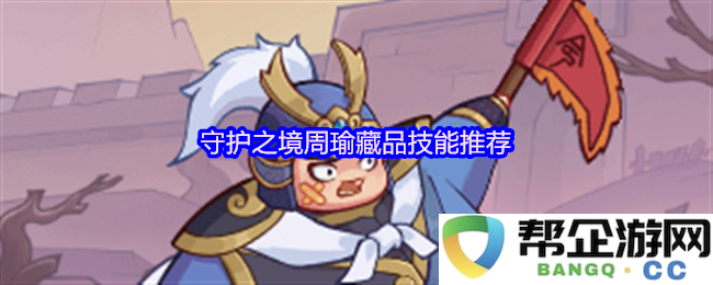 守护之境周瑜藏品技能最优推荐及搭配攻略