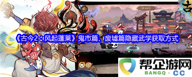 《古今2：风起蓬莱》鬼市和废墟篇隐藏武学获取方法详解与探秘