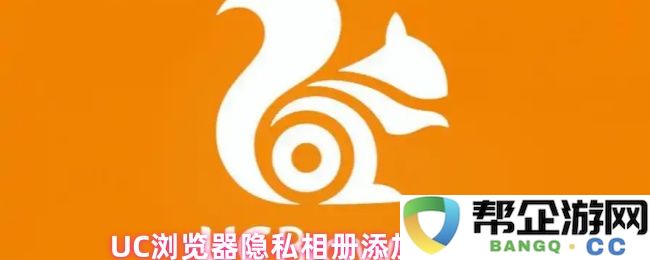 UC浏览器如何将图片添加到隐私相册中的具体步骤和方法指南