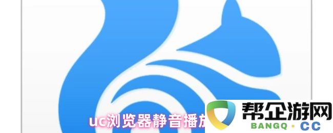 如何在uc浏览器中设置静音播放功能以优化视频观看体验