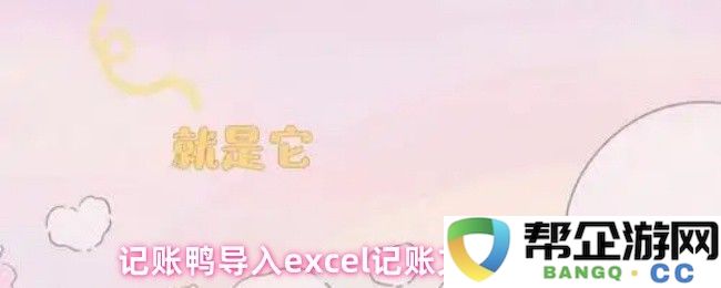 记账鸭如何将记账文件导入到Excel中的详细步骤和技巧