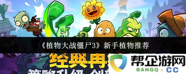 《植物大战僵尸3》新手玩家必备植物推荐与使用攻略