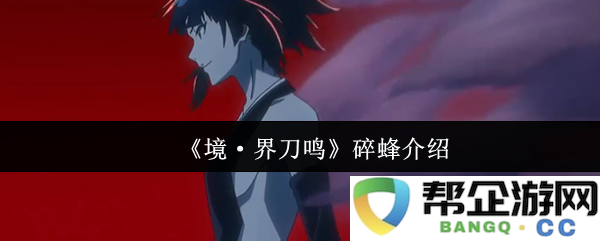 《境·界刀鸣》中的碎蜂角色全面解析与背景故事介绍