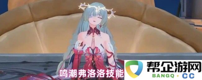 鸣潮弗洛洛技能详解与玩法指南，助你快速掌握其战斗优势