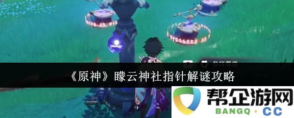 《原神》矇云神社指针解谜详细攻略与技巧分享，助你顺利通关