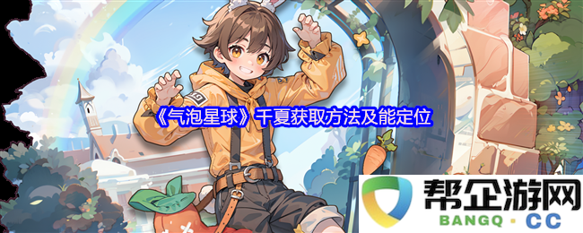 《气泡星球》千夏的详细获取途径及精确定位指南