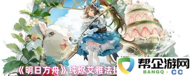 《明日方舟》纯烬艾雅法拉角色强度全方位剖析及实战应用探讨