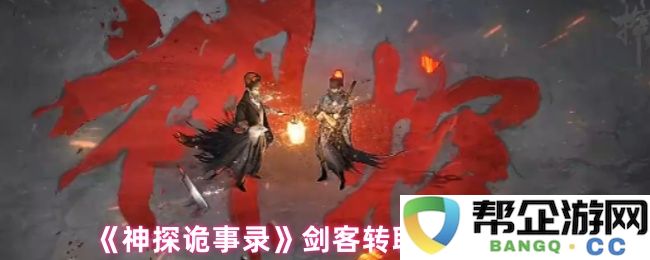 《神探诡事录》剑客职业发展路径推荐及实用技巧分析