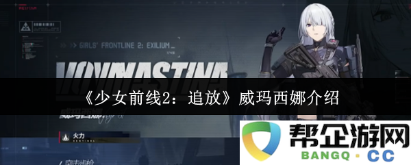 《少女前线2：追放》中威玛西娜角色深度解析与 gameplay 特色介绍