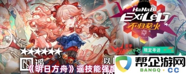 《明日方舟》遥技能分析与抽卡策略深度探讨，揭示其强度与实战价值