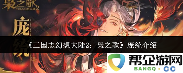 《三国志幻想大陆2：枭之歌》中庞统角色详解与技能分析
