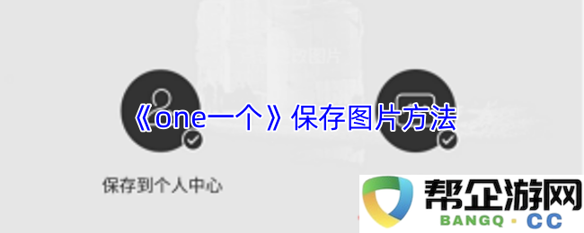 《one一个》图片保存技巧及详细步骤介绍，让你轻松获取所需图片