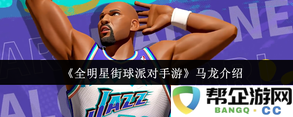 《全明星街球派对手游》中的马龙角色详解与玩法策略分析