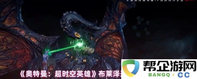 《奥特曼：超时空英雄》全新布莱泽形态解析及其独特技能详解