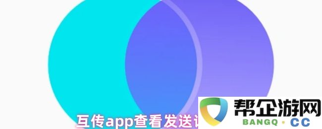 互传应用程序如何有效查看已发送的记录步骤及相关说明
