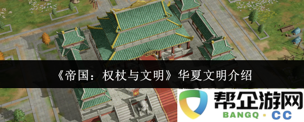《帝国：权杖与文明》探讨华夏文明的独特魅力与历史贡献