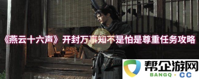 《燕云十六声》开封世事洞明非因为畏惧而是出于对任务的尊重与完成攻略